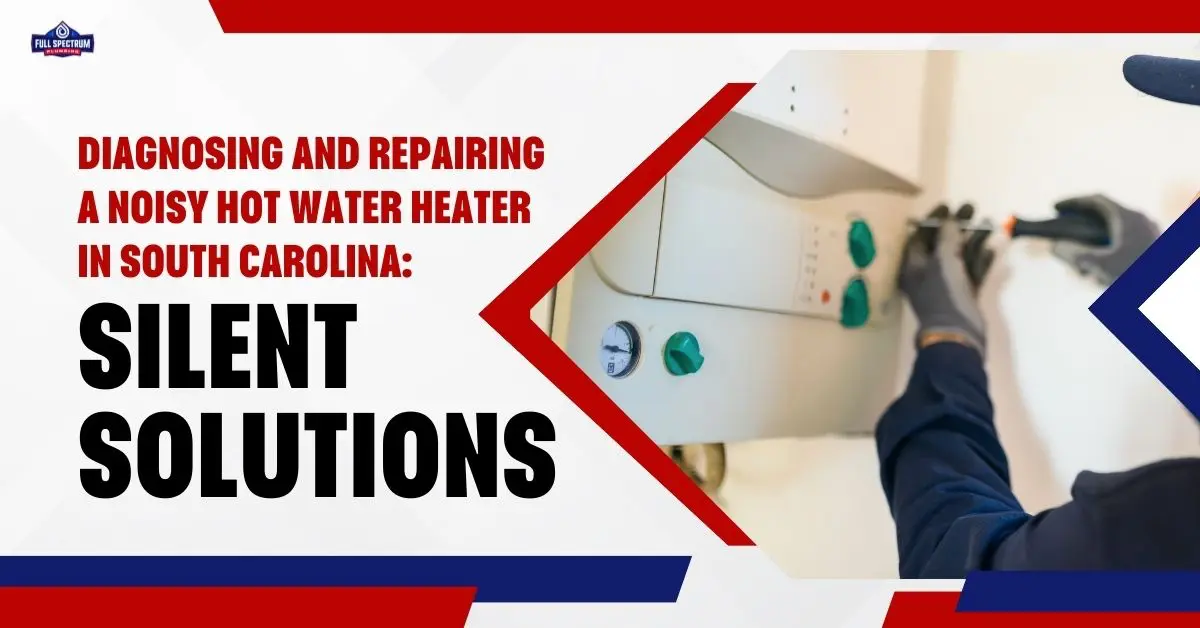 Diagnosing and Repairing a Noisy Hot Water Heater in South Carolina: Silent Solutions Rock Hill, SC