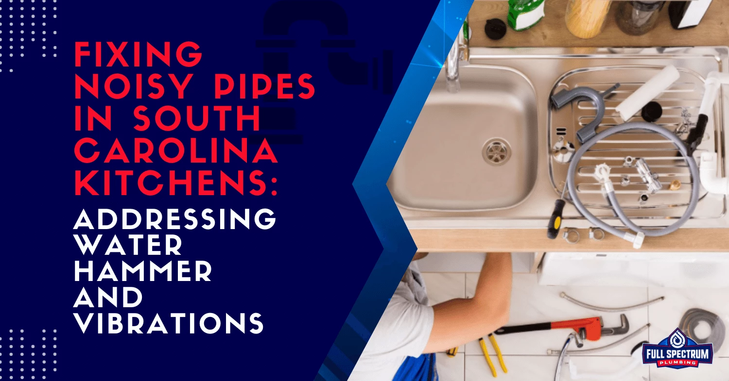 Fixing Noisy Pipes in South Carolina Kitchens Addressing Water Hammer and Vibrations.