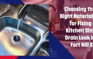 Choosing the Right Materials for Fixing a Kitchen Sink Drain Leak in Fort Mill, SC