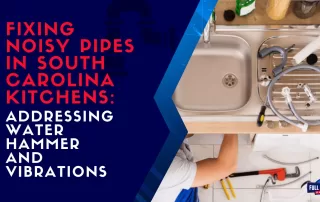 Fixing Noisy Pipes in South Carolina Kitchens Addressing Water Hammer and Vibrations.