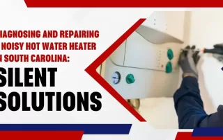 Diagnosing and Repairing a Noisy Hot Water Heater in South Carolina: Silent Solutions